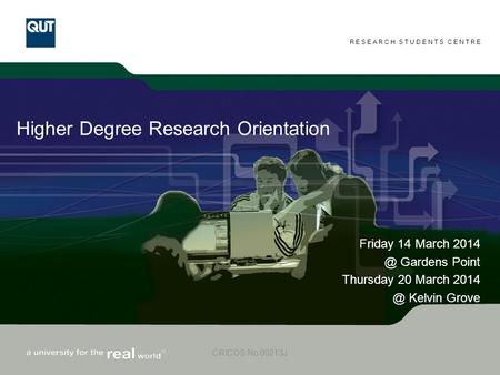 RESEARCH STUDENTS CENTRE CRICOS No 00213J Higher Degree Research Orientation Friday 14 March Gardens Point Thursday 20 March.