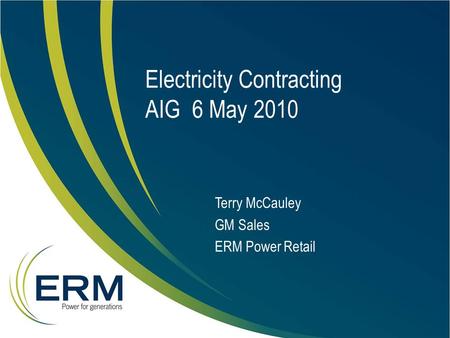 Electricity Contracting AIG 6 May 2010 Terry McCauley GM Sales ERM Power Retail.