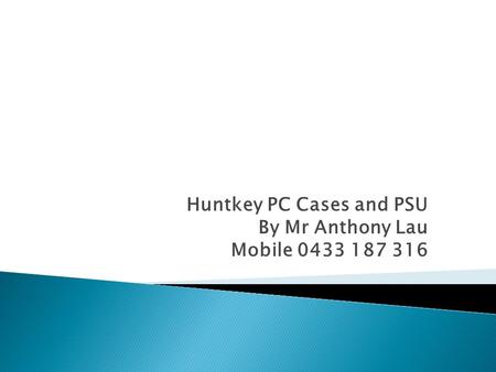 Huntkey PC Cases and PSU By Mr Anthony Lau Mobile 0433 187 316.