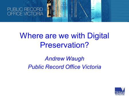 Where are we with Digital Preservation? Andrew Waugh Public Record Office Victoria.