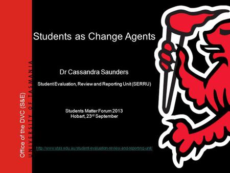 Office of the DVC (S&E) Students as Change Agents Dr Cassandra Saunders Student Evaluation, Review and Reporting Unit (SERRU) Students Matter Forum 2013.