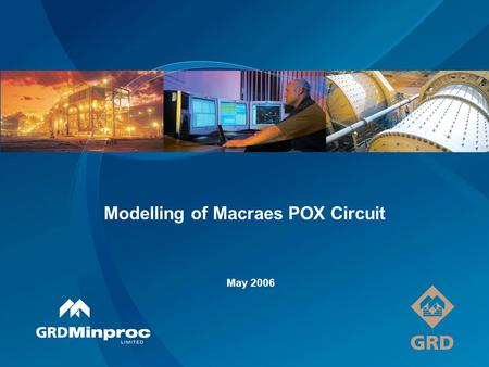 Modelling of Macraes POX Circuit May 2006. Acknowledgements OceanaGold GRD Minproc Brent Hill Tony Frater David King Quenton Johnston Nevin Scagliotta.