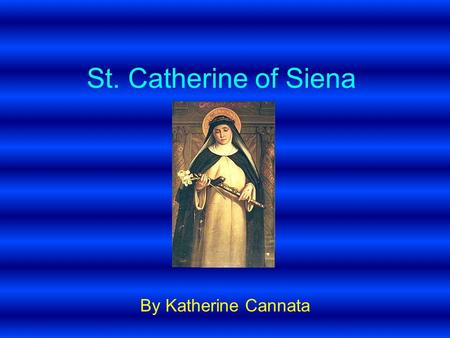 St. Catherine of Siena By Katherine Cannata. Personal History Date of birth - 25 th March 1347 (Siena Italy) Date of death 29 April 1380 (in Rome) Parents.