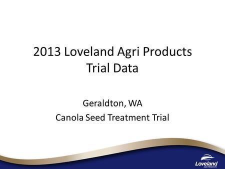 2013 Loveland Agri Products Trial Data Geraldton, WA Canola Seed Treatment Trial.