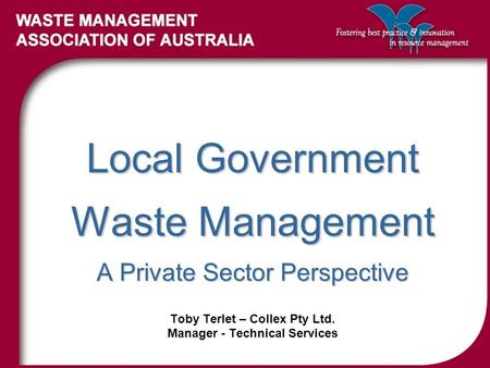 Local Government Waste Management A Private Sector Perspective Toby Terlet – Collex Pty Ltd. Manager - Technical Services.