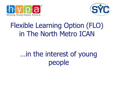 Flexible Learning Option (FLO) in The North Metro ICAN …in the interest of young people.