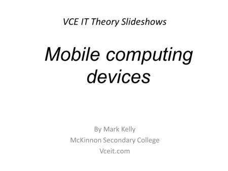 VCE IT Theory Slideshows By Mark Kelly McKinnon Secondary College Vceit.com Mobile computing devices.