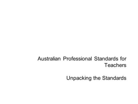Australian Professional Standards for Teachers Unpacking the Standards.