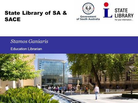 1 State Library of SA & SACE Stamos Ganiaris Education Librarian.