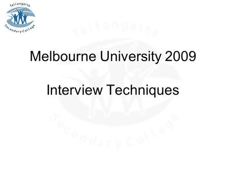 Melbourne University 2009 Interview Techniques. Application Process Know your resume thoroughly Do your reading –VELS, PoLT, etc Think about strengths,