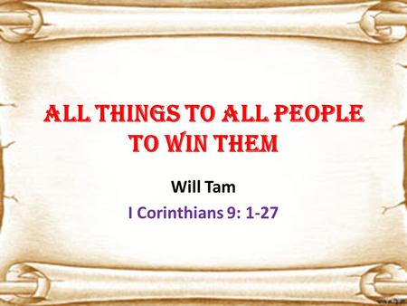 All things to all people to win them Will Tam I Corinthians 9: 1-27.