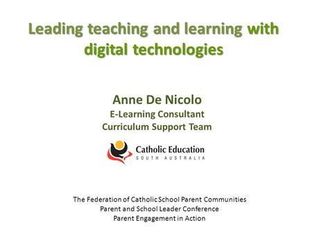 Leading teaching and learning with digital technologies Anne De Nicolo E-Learning Consultant Curriculum Support Team The Federation of Catholic School.