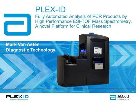 PLEX-ID Fully Automated Analysis of PCR Products by High Performance ESI-TOF Mass Spectrometry. A novel Platform for Clinical Research Mark Van Asten Diagnostic.