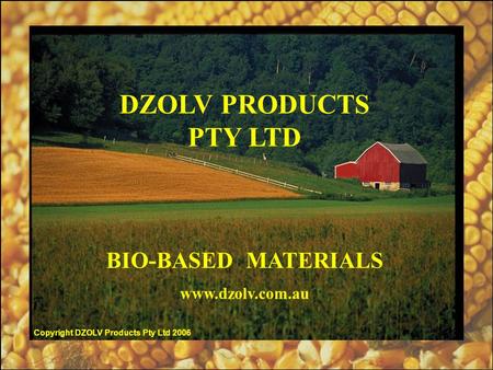 DZOLV PRODUCTS PTY LTD BIO-BASED MATERIALS www.dzolv.com.au Copyright DZOLV Products Pty Ltd 2006.