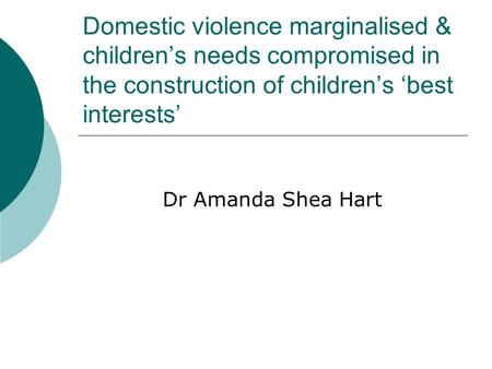 Domestic violence marginalised & children’s needs compromised in the construction of children’s ‘best interests’ Dr Amanda Shea Hart.