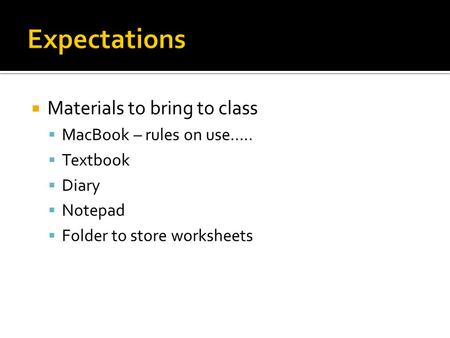 Materials to bring to class  MacBook – rules on use…..  Textbook  Diary  Notepad  Folder to store worksheets.