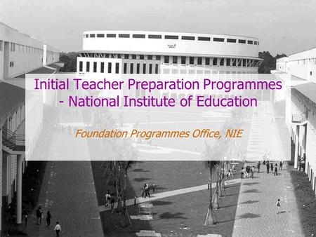 Initial Teacher Preparation Programmes - National Institute of Education Foundation Programmes Office, NIE.