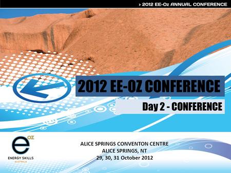 2012 EE-OZ CONFERENCE ALICE SPRINGS CONVENTON CENTRE ALICE SPRINGS, NT 29, 30, 31 October 2012 Day 2 - CONFERENCE.