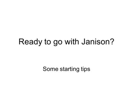 Ready to go with Janison? Some starting tips. Before you start Know what you want to do Work out a file structure, order or grouping of pages Type the.