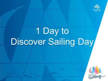 TITLE DATE 1 Day to Discover Sailing Day. Congratulations, tomorrow you will host your Club’s Discover Sailing Day Take a walk around your club and ensure.