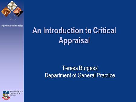 Department of General Practice Teresa Burgess Department of General Practice An Introduction to Critical Appraisal.