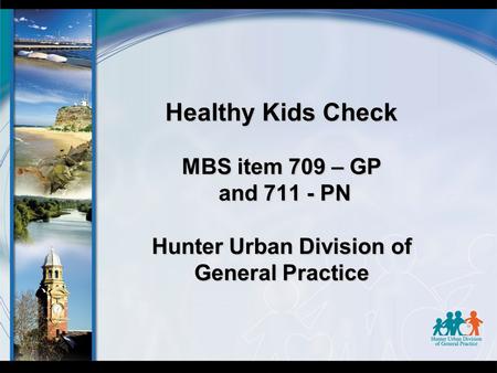 Healthy Kids Check MBS item 709 – GP and 711 - PN Hunter Urban Division of General Practice.