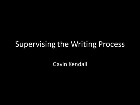 Supervising the Writing Process Gavin Kendall. Key supervision areas Confidence Writing process [plus: basic knowledge]