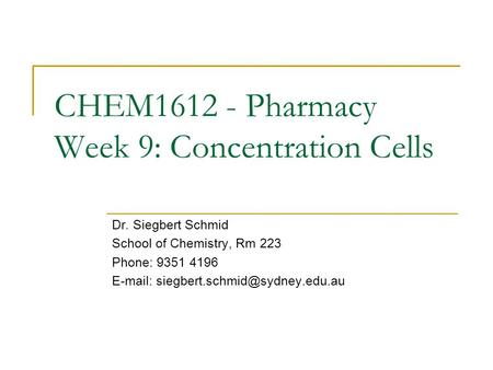 CHEM1612 - Pharmacy Week 9: Concentration Cells Dr. Siegbert Schmid School of Chemistry, Rm 223 Phone: 9351 4196