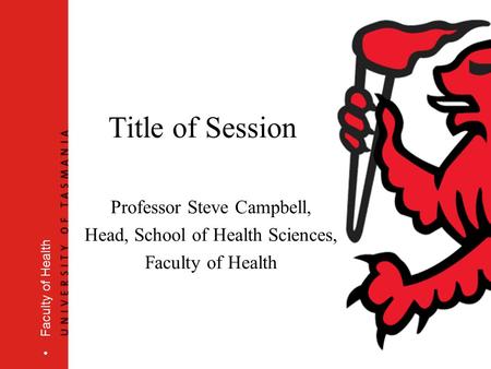 Faculty of Health Title of Session Professor Steve Campbell, Head, School of Health Sciences, Faculty of Health.