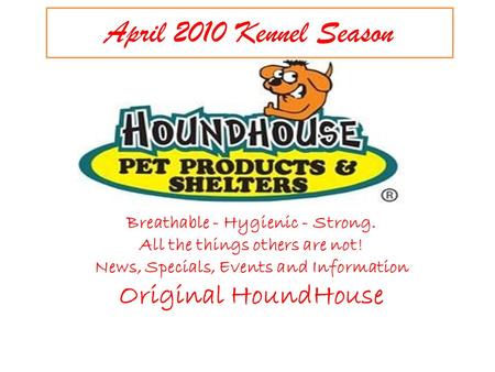 April 2010 Kennel Season Breathable - Hygienic - Strong. All the things others are not! News, Specials, Events and Information Original HoundHouse.