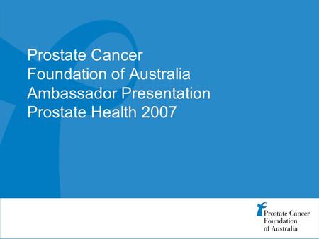 Prostate Cancer Foundation of Australia Ambassador Presentation Prostate Health 2007.