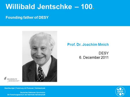 Willibald Jentschke – 100. Founding father of DESY Prof. Dr. Joachim Mnich DESY 6. December 2011.