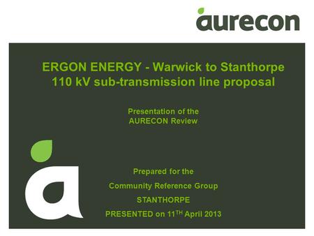 ERGON ENERGY - Warwick to Stanthorpe 110 kV sub-transmission line proposal Prepared for the Community Reference Group STANTHORPE PRESENTED on 11 TH April.