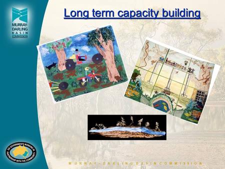M U R R A Y – D A R L I N G B A S I N C O M M I S S I O N Long term capacity building Long term capacity building.