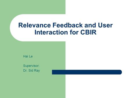 Relevance Feedback and User Interaction for CBIR Hai Le Supervisor: Dr. Sid Ray.