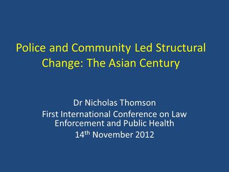 Police and Community Led Structural Change: The Asian Century Dr Nicholas Thomson First International Conference on Law Enforcement and Public Health 14.