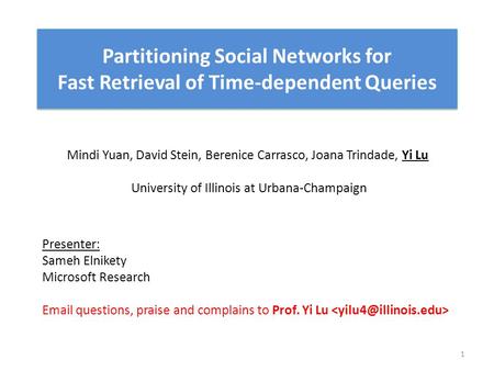 Partitioning Social Networks for Fast Retrieval of Time-dependent Queries Mindi Yuan, David Stein, Berenice Carrasco, Joana Trindade, Yi Lu University.