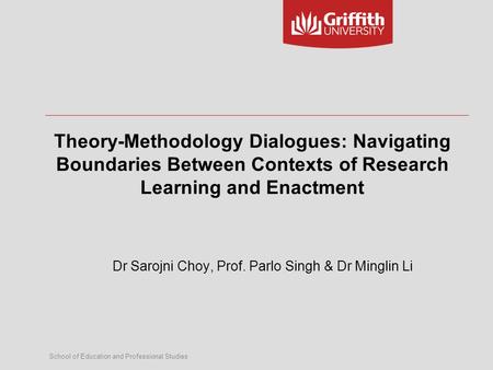 School of Education and Professional Studies Theory-Methodology Dialogues: Navigating Boundaries Between Contexts of Research Learning and Enactment Dr.