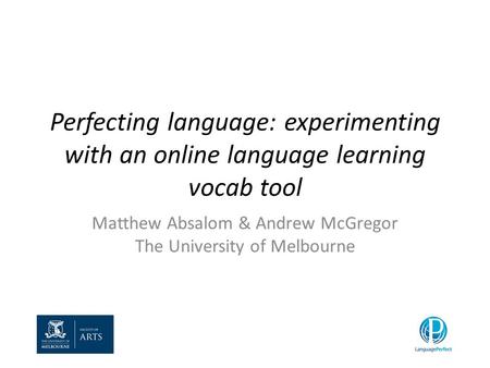 Perfecting language: experimenting with an online language learning vocab tool Matthew Absalom & Andrew McGregor The University of Melbourne.