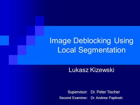 Image Deblocking Using Local Segmentation Lukasz Kizewski Supervisor:Dr. Peter Tischer Second Examiner:Dr. Andrew Paplinski.
