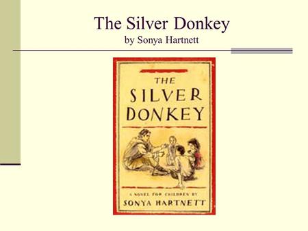 The Silver Donkey by Sonya Hartnett. The Silver Donkey One bright spring morning in the woods of France, a soldier blinded by the war (WWI), is found.