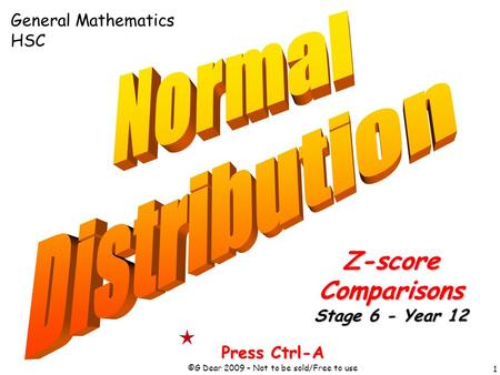 1 Press Ctrl-A ©G Dear 2009 – Not to be sold/Free to use Z-scoreComparisons Stage 6 - Year 12 General Mathematics HSC.