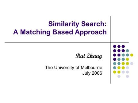 Similarity Search: A Matching Based Approach Rui Zhang The University of Melbourne July 2006.