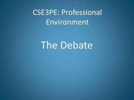 CSE3PE: Professional Environment The Debate. A debate is “a polite verbal battle” It may be used by an individual to reach a decision or by an individual.