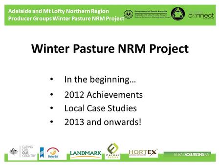 Adelaide and Mt Lofty Northern Region Producer Groups Winter Pasture NRM Project Winter Pasture NRM Project In the beginning… 2012 Achievements Local Case.