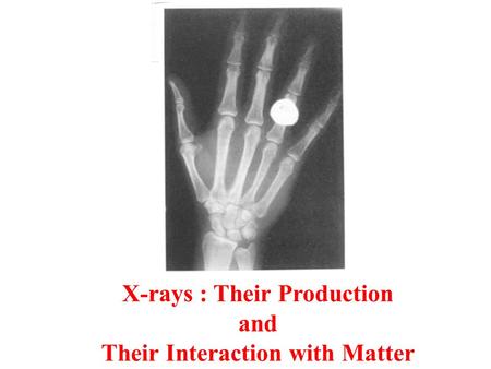X-rays : Their Production Their Interaction with Matter
