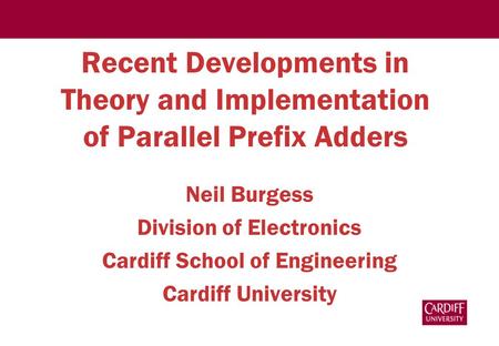 Recent Developments in Theory and Implementation of Parallel Prefix Adders Neil Burgess Division of Electronics Cardiff School of Engineering Cardiff University.