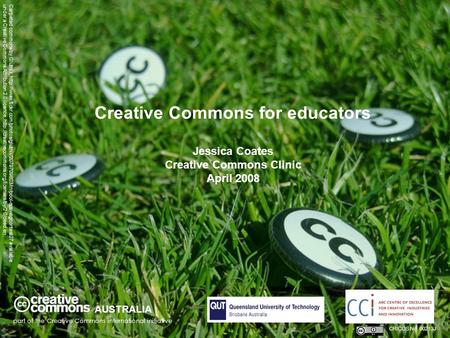 Creative Commons for educators Jessica Coates Creative Commons Clinic April 2008 AUSTRALIA part of the Creative Commons international initiative CRICOS.