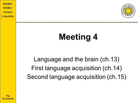 Pia Sundqvist ENGBG1 ENGBL1 Campus Linguistics Meeting 4 Language and the brain (ch.13) First language acquisition (ch.14) Second language acquisition.