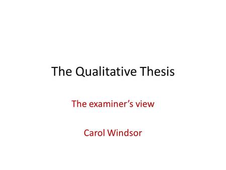 The Qualitative Thesis The examiner’s view Carol Windsor.